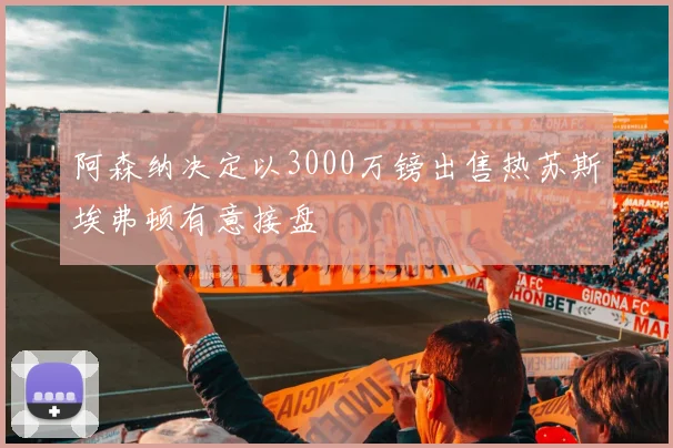 阿森纳决定以3000万镑出售热苏斯埃弗顿有意接盘
