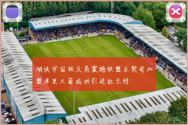 湖侠宇宙级交易震撼联盟东契奇加盟库里火箭成功引进杜兰特