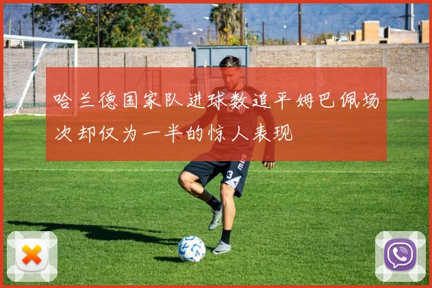 哈兰德国家队进球数追平姆巴佩场次却仅为一半的惊人表现