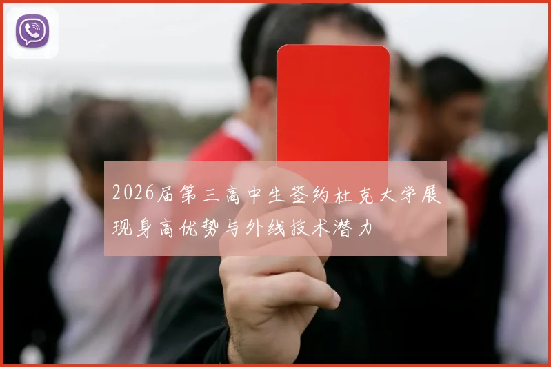 2026届第三高中生签约杜克大学展现身高优势与外线技术潜力