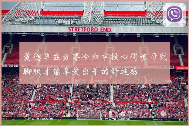 爱德华兹分享冷血中投心得练习到脚软才能享受出手的舒适感