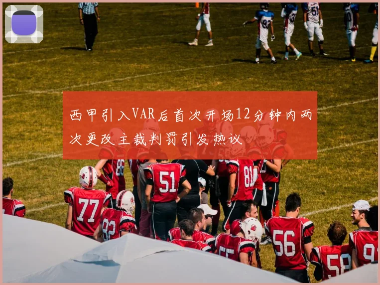 西甲引入VAR后首次开场12分钟内两次更改主裁判罚引发热议