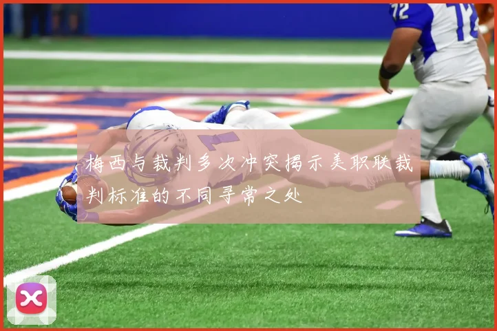 梅西与裁判多次冲突揭示美职联裁判标准的不同寻常之处