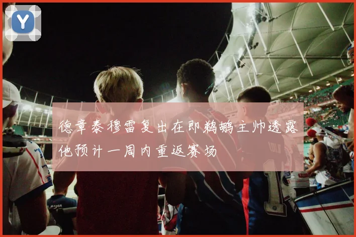 德章泰穆雷复出在即鹈鹕主帅透露他预计一周内重返赛场