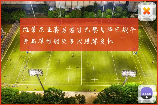 维蒂尼亚赛后感言巴黎与毕巴战平开局艰难错失多次进球良机