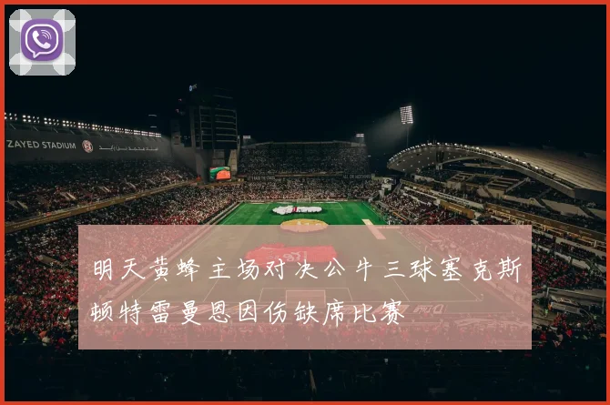明天黄蜂主场对决公牛三球塞克斯顿特雷曼恩因伤缺席比赛