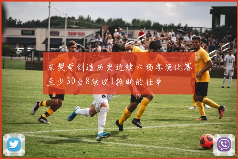 东契奇创造历史连续六场客场比赛至少30分8助攻1抢断的壮举