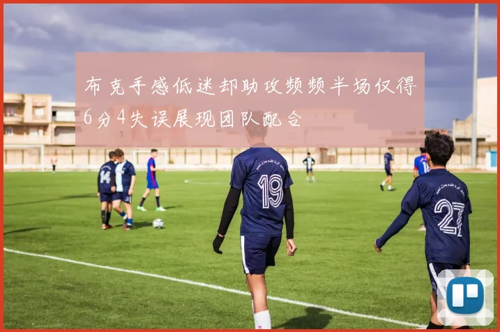 布克手感低迷却助攻频频半场仅得6分4失误展现团队配合