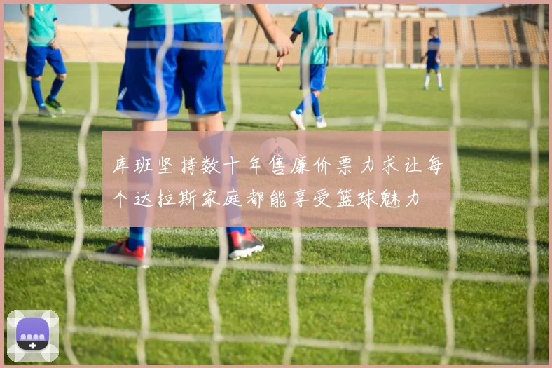 库班坚持数十年售廉价票力求让每个达拉斯家庭都能享受篮球魅力