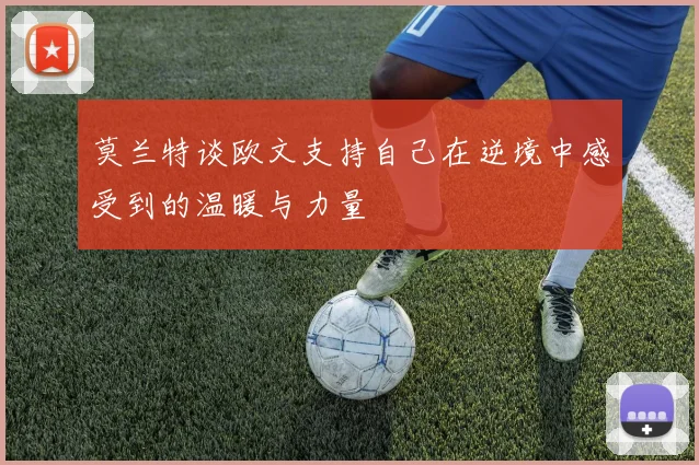 莫兰特谈欧文支持自己在逆境中感受到的温暖与力量