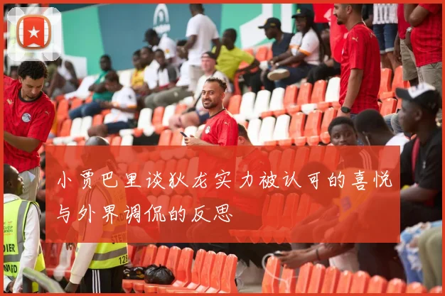 小贾巴里谈狄龙实力被认可的喜悦与外界调侃的反思