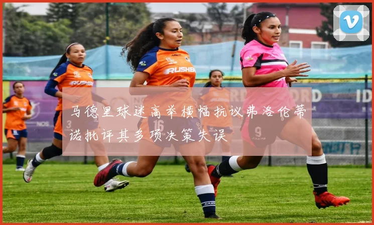 马德里球迷高举横幅抗议弗洛伦蒂诺批评其多项决策失误